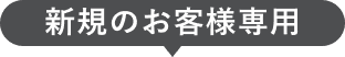 新規のお客様専用
